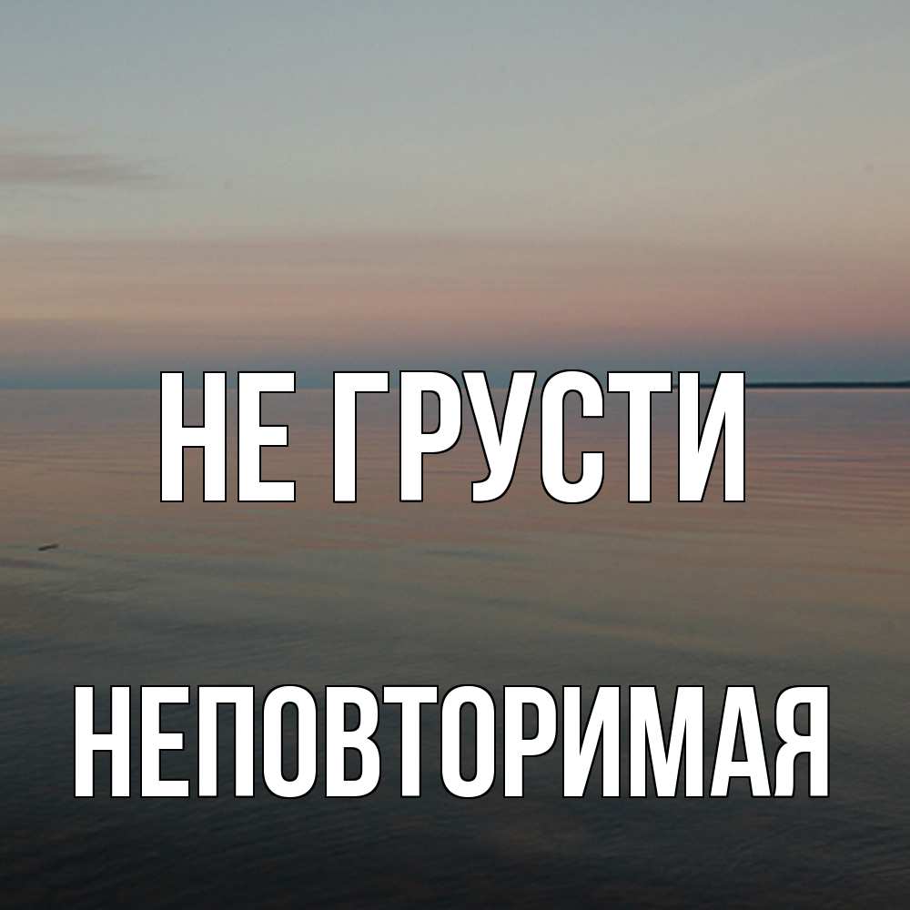 Открытка на каждый день с именем, Неповторимая Не грусти водная гладь Прикольная открытка с пожеланием онлайн скачать бесплатно 