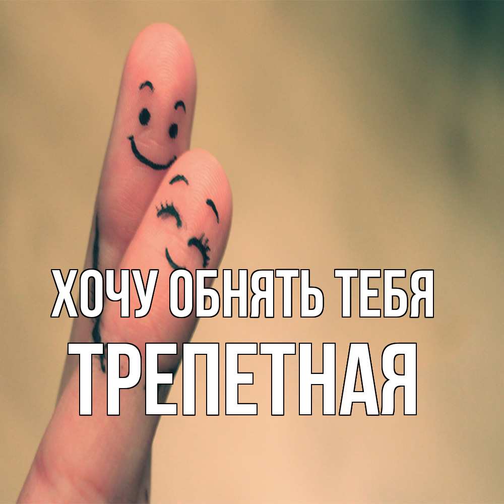 Открытка на каждый день с именем, Тpепетная Хочу обнять тебя рисунок на пальцах Прикольная открытка с пожеланием онлайн скачать бесплатно 