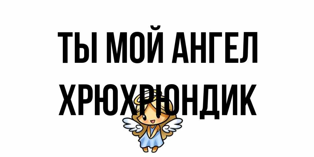 Открытка на каждый день с именем, Хрюхрюндик Ты мой ангел ангел Прикольная открытка с пожеланием онлайн скачать бесплатно 