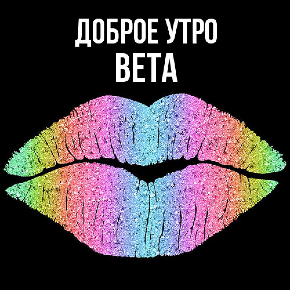 Открытка на каждый день с именем, Вета Доброе утро радужные губы Прикольная открытка с пожеланием онлайн скачать бесплатно 