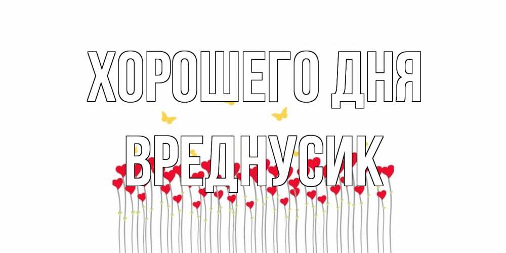 Открытка на каждый день с именем, Вреднусик Хорошего дня открытка отличного дня с сердечками Прикольная открытка с пожеланием онлайн скачать бесплатно 