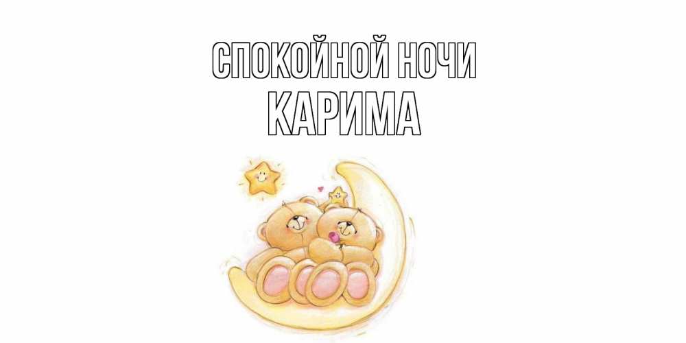 Открытка на каждый день с именем, Карима Спокойной ночи мишки, месяц Прикольная открытка с пожеланием онлайн скачать бесплатно 