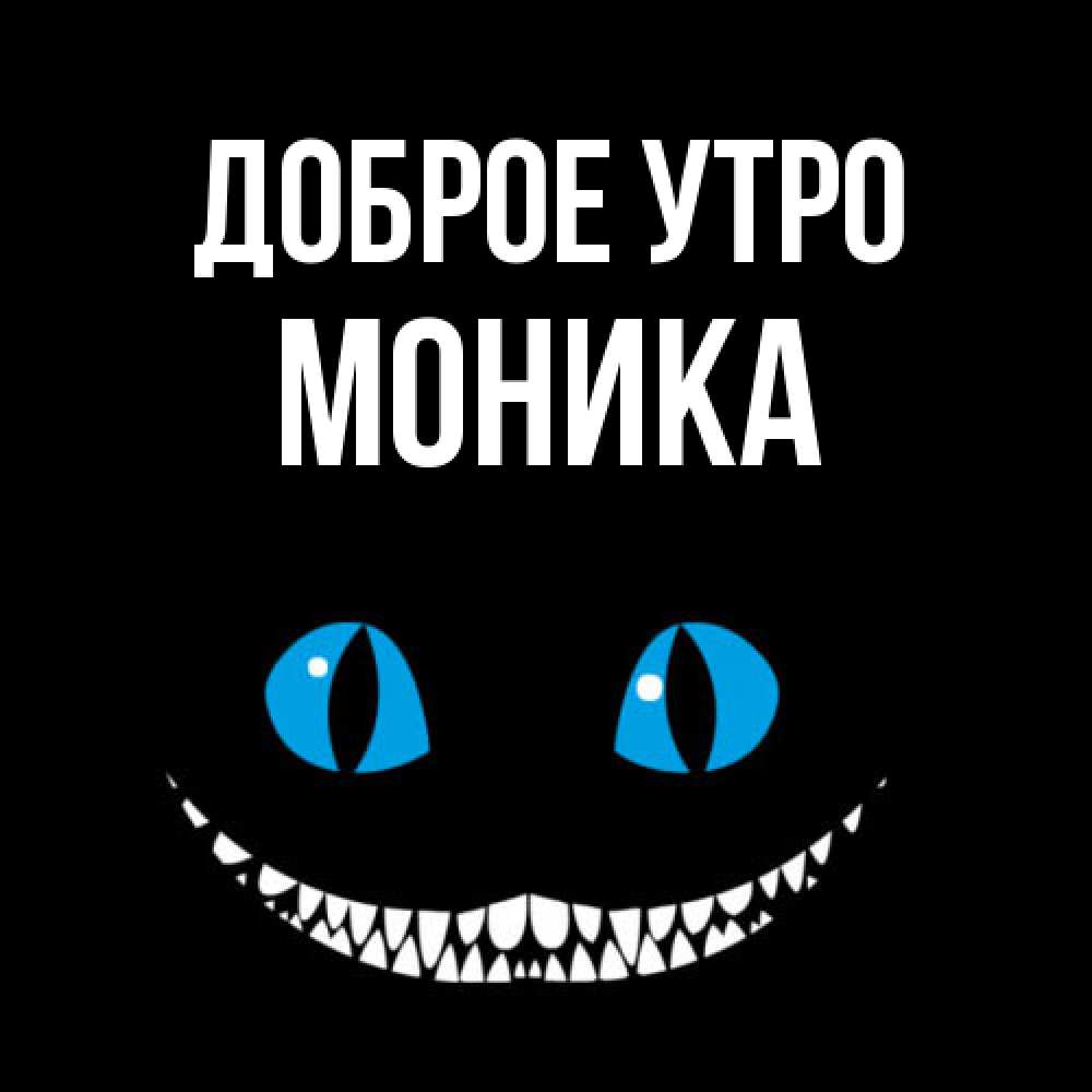 Открытка на каждый день с именем, Моника Доброе утро голубые глаза и зубки Прикольная открытка с пожеланием онлайн скачать бесплатно 