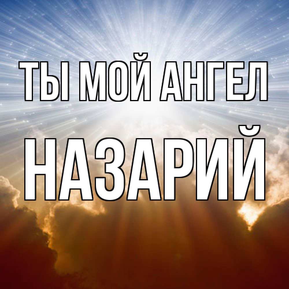Открытка на каждый день с именем, Назарий Ты мой ангел ангельский свет на небе Прикольная открытка с пожеланием онлайн скачать бесплатно 