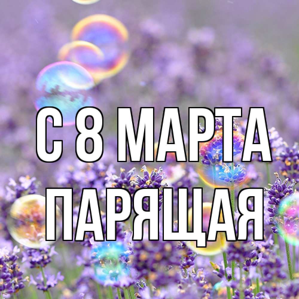 Открытка на каждый день с именем, Парящая C 8 МАРТА цветы Прикольная открытка с пожеланием онлайн скачать бесплатно 