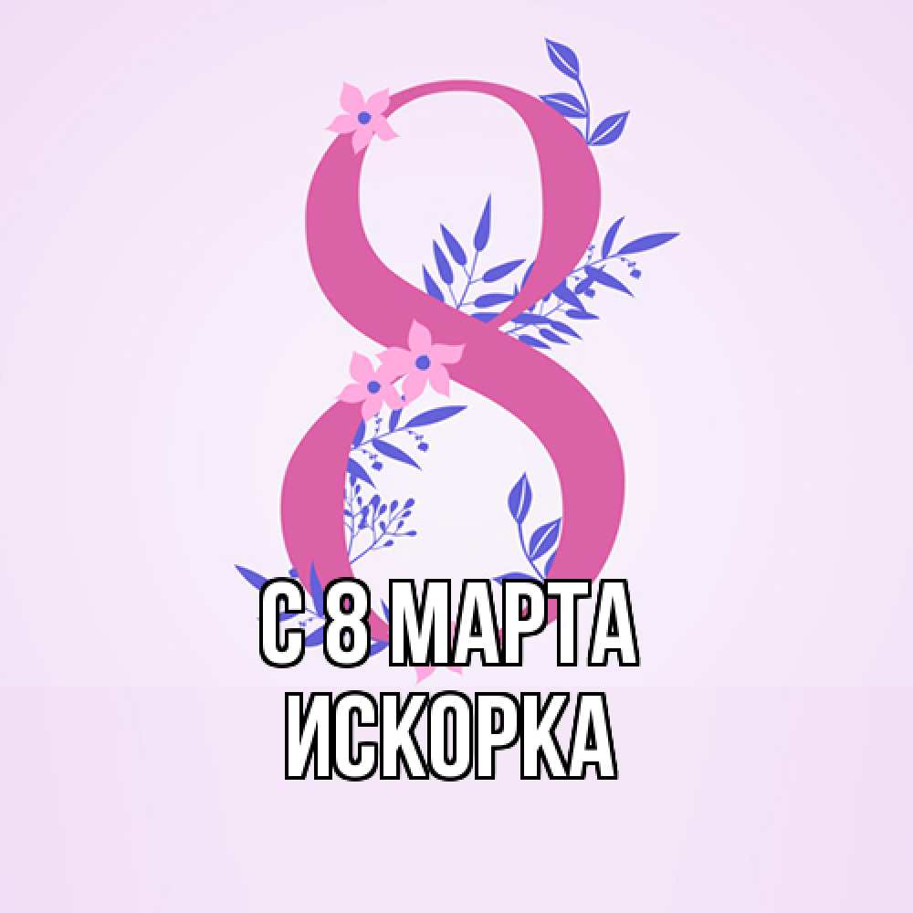 Открытка на каждый день с именем, искорка C 8 МАРТА международный женский день Прикольная открытка с пожеланием онлайн скачать бесплатно 
