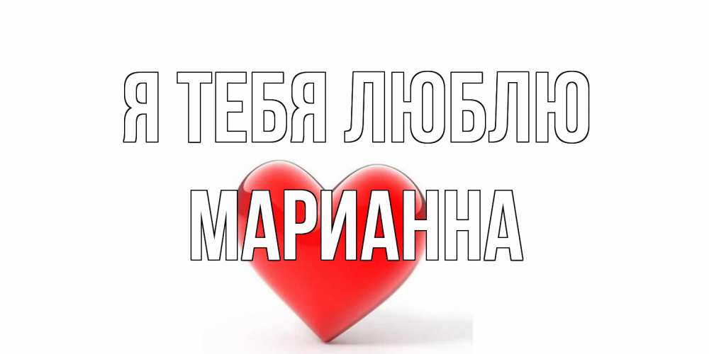 Открытка на каждый день с именем, Марианна Я тебя люблю сердце Прикольная открытка с пожеланием онлайн скачать бесплатно 