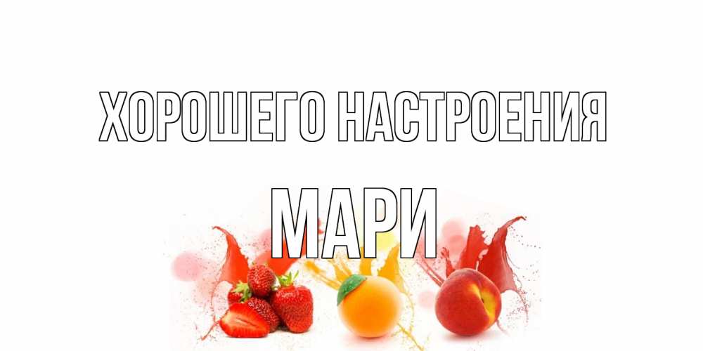 Открытка на каждый день с именем, Мари Хорошего настроения фрукты, сок Прикольная открытка с пожеланием онлайн скачать бесплатно 