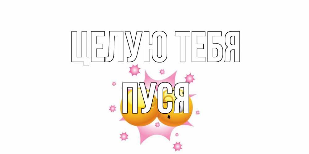 Открытка на каждый день с именем, Пуся Целую тебя поцелуй Прикольная открытка с пожеланием онлайн скачать бесплатно 
