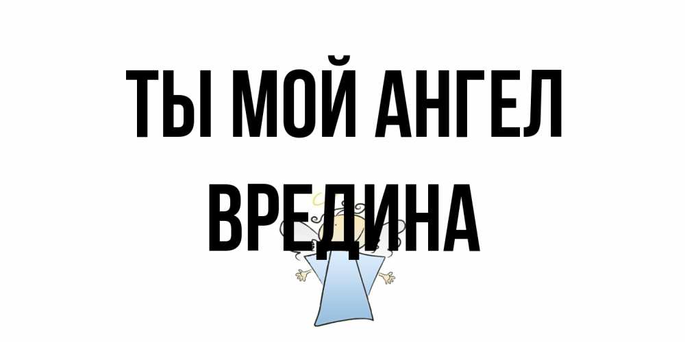 Открытка на каждый день с именем, вредина Ты мой ангел ангел Прикольная открытка с пожеланием онлайн скачать бесплатно 