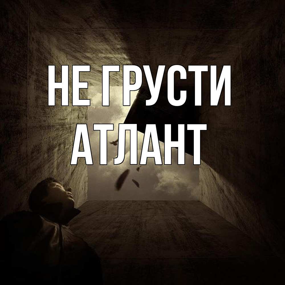 Открытка на каждый день с именем, Атлант Не грусти жуть Прикольная открытка с пожеланием онлайн скачать бесплатно 