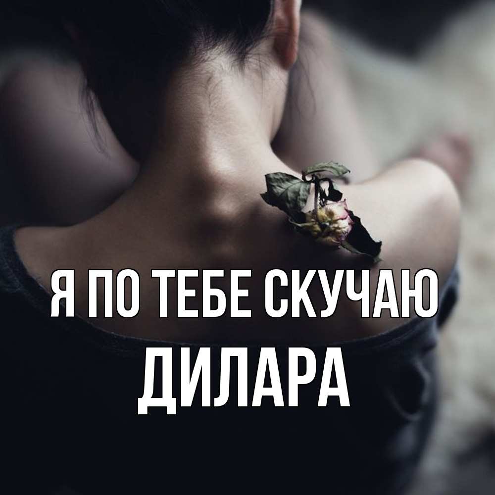 Открытка на каждый день с именем, Дилара Я по тебе скучаю засох цветок Прикольная открытка с пожеланием онлайн скачать бесплатно 