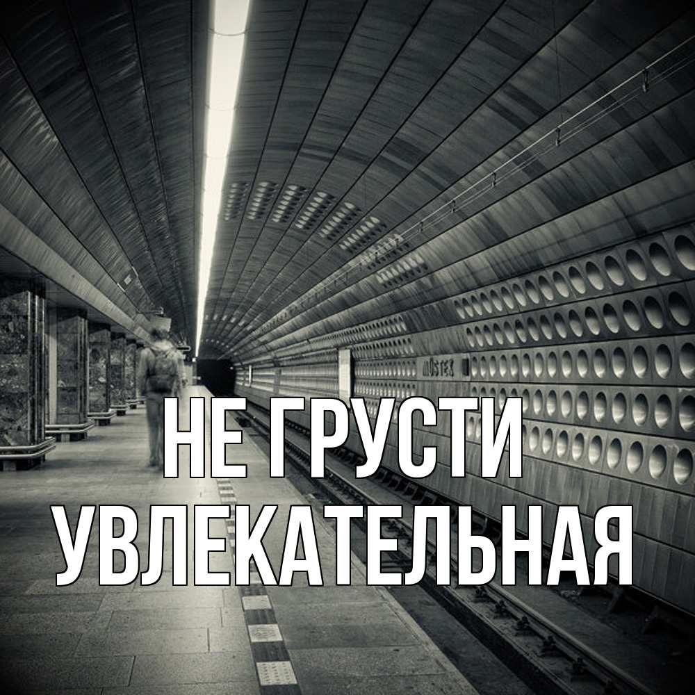 Открытка на каждый день с именем, Увлекательная Не грусти пустая станция метро Прикольная открытка с пожеланием онлайн скачать бесплатно 