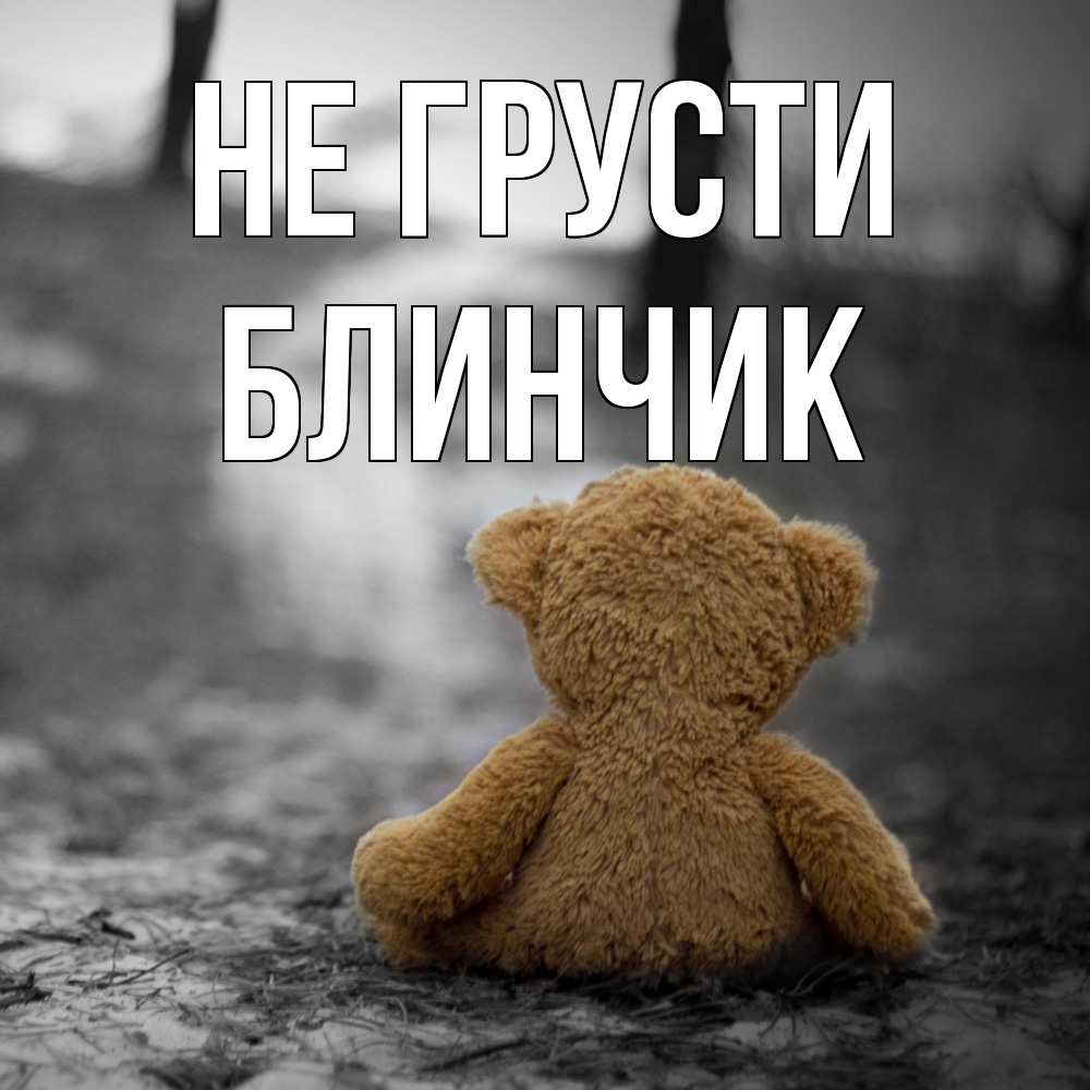 Открытка на каждый день с именем, Блинчик Не грусти медведь со спин Прикольная открытка с пожеланием онлайн скачать бесплатно 