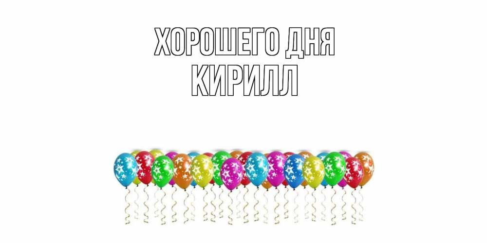 Открытка на каждый день с именем, Кирилл Хорошего дня прекрасного дня Прикольная открытка с пожеланием онлайн скачать бесплатно 