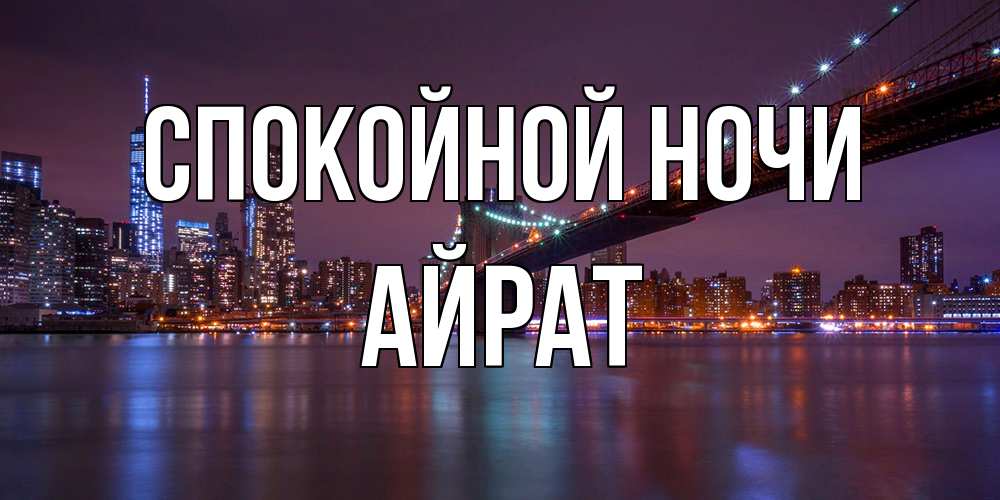 Открытка на каждый день с именем, Айрат Спокойной ночи ночной мост Прикольная открытка с пожеланием онлайн скачать бесплатно 