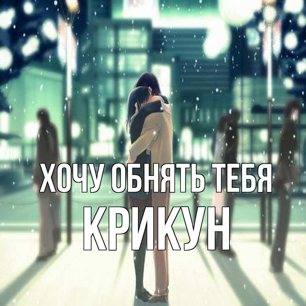 Открытка на каждый день с именем, Крикун Хочу обнять тебя парень обнимает подругу Прикольная открытка с пожеланием онлайн скачать бесплатно 