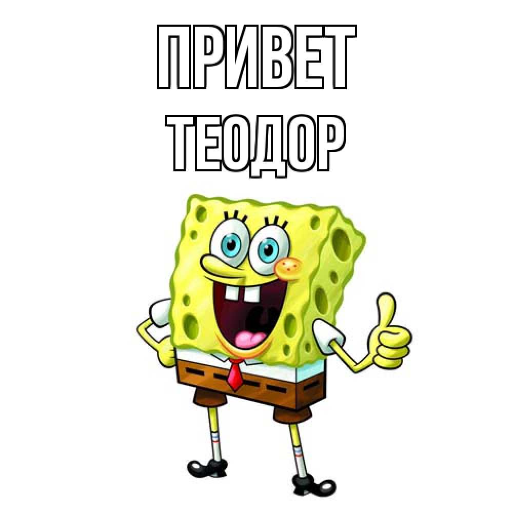 Открытка на каждый день с именем, Теодор Привет спанч Боб улыбается Прикольная открытка с пожеланием онлайн скачать бесплатно 