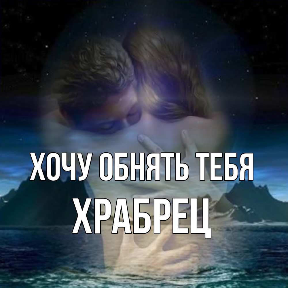 Открытка на каждый день с именем, Храбрец Хочу обнять тебя Море и горы Прикольная открытка с пожеланием онлайн скачать бесплатно 