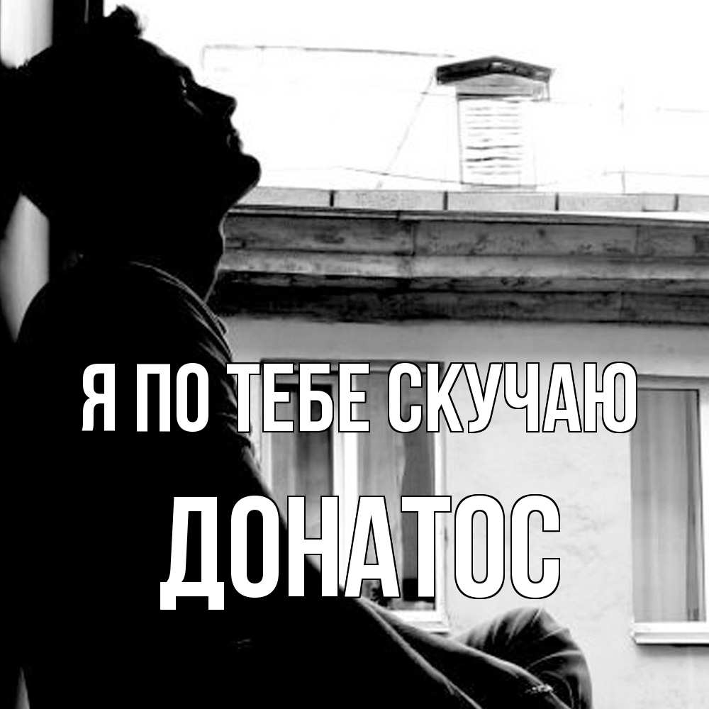 Открытка на каждый день с именем, Донатос Я по тебе скучаю скучно ему Прикольная открытка с пожеланием онлайн скачать бесплатно 