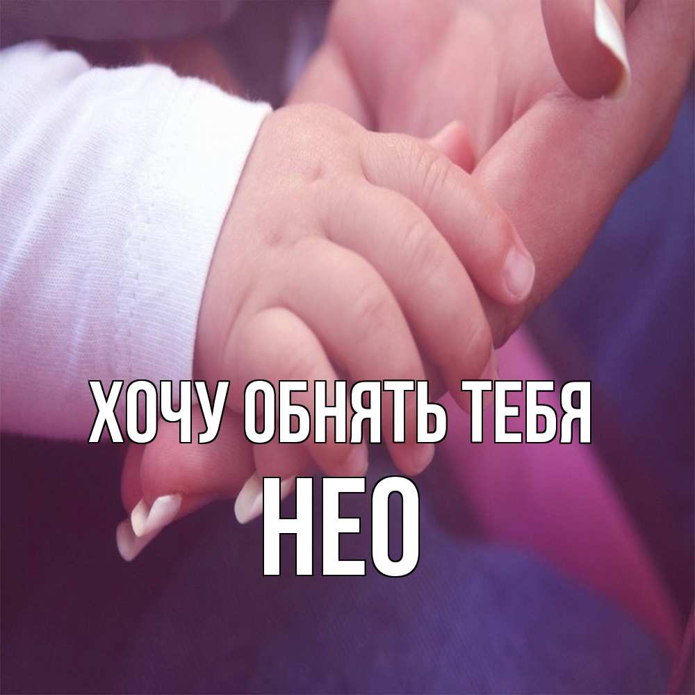 Открытка на каждый день с именем, Нео Хочу обнять тебя мама с ребенком Прикольная открытка с пожеланием онлайн скачать бесплатно 