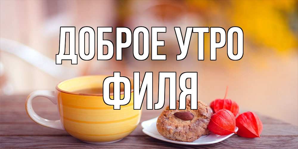 Открытка на каждый день с именем, Филя Доброе утро добрейшее утречко с кофе Прикольная открытка с пожеланием онлайн скачать бесплатно 