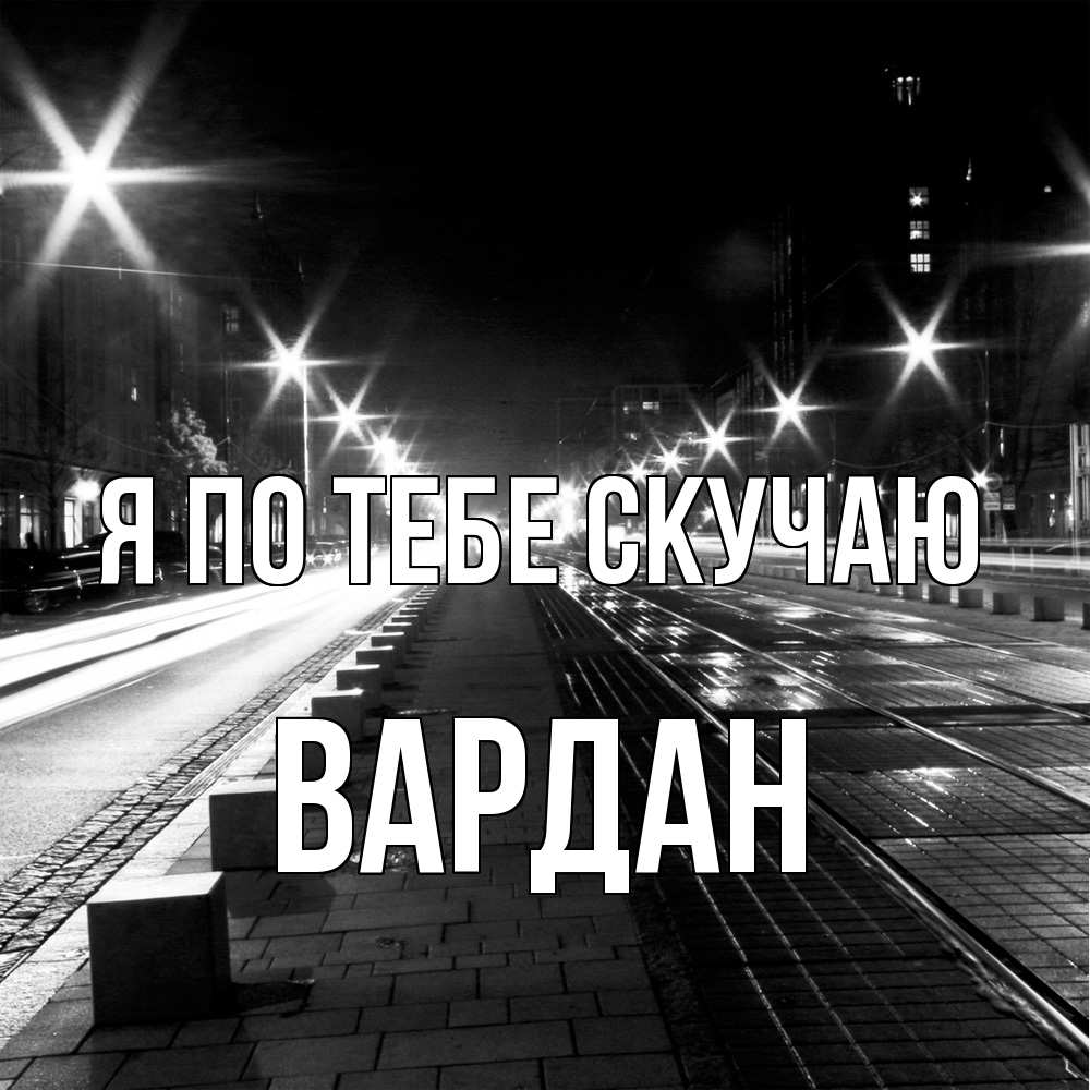 Открытка на каждый день с именем, Вардан Я по тебе скучаю проспект Прикольная открытка с пожеланием онлайн скачать бесплатно 