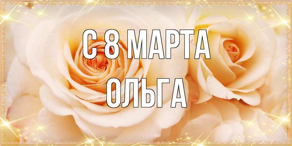 Открытка на каждый день с именем, Ольга C 8 МАРТА новые открытки для мамы на 8 марта Прикольная открытка с пожеланием онлайн скачать бесплатно 