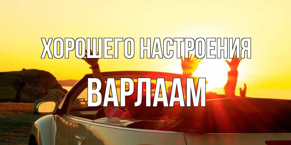 Открытка на каждый день с именем, Варлаам Хорошего настроения фото счастливые люди в хорошем настроении Прикольная открытка с пожеланием онлайн скачать бесплатно 