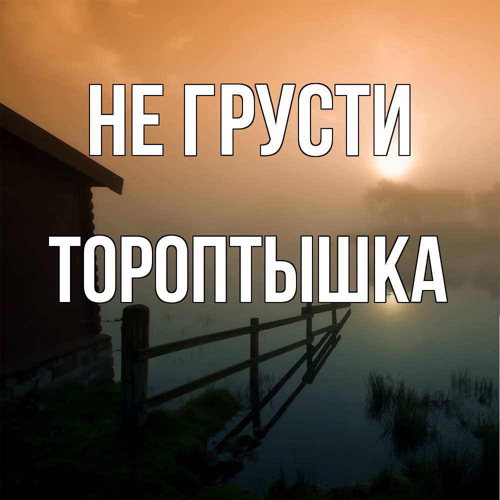 Открытка на каждый день с именем, Тороптышка Не грусти дом у озера Прикольная открытка с пожеланием онлайн скачать бесплатно 