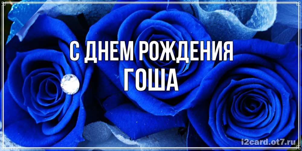 Открытка на каждый день с именем, Гоша С днем рождения синие розы в росе Прикольная открытка с пожеланием онлайн скачать бесплатно 
