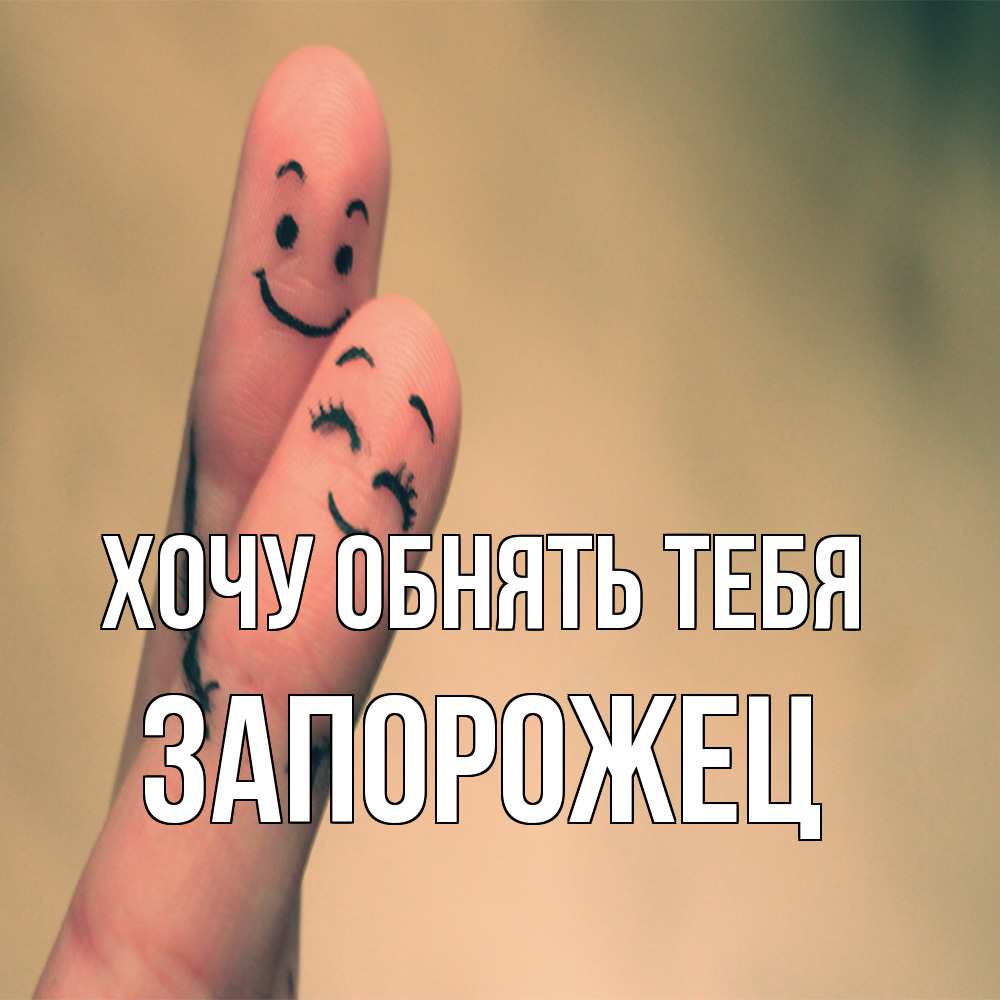 Открытка на каждый день с именем, Запорожец Хочу обнять тебя рисунок на пальцах Прикольная открытка с пожеланием онлайн скачать бесплатно 
