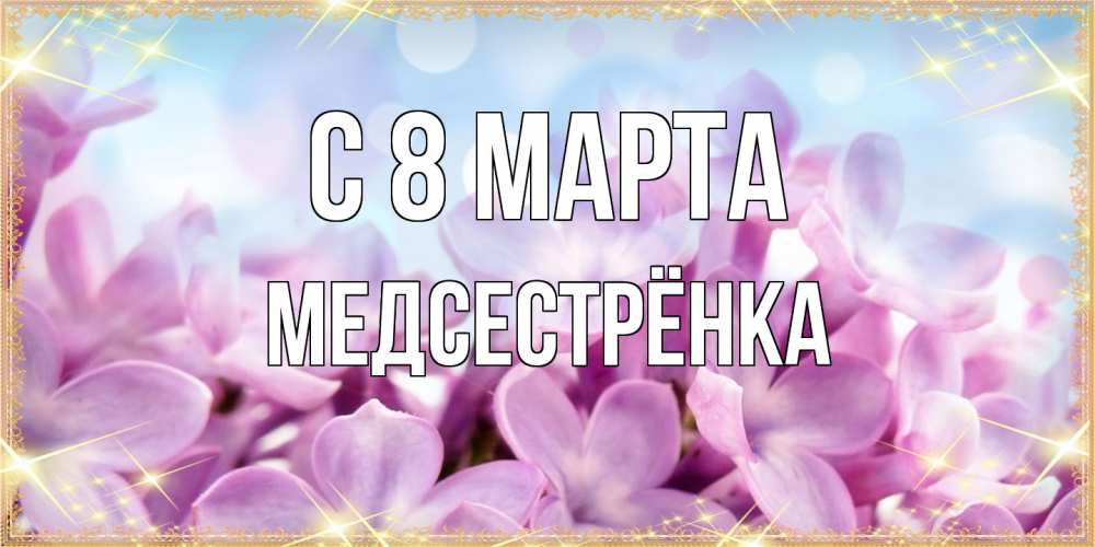 Открытка на каждый день с именем, Медсестрёнка C 8 МАРТА открытка на международный женский день с цветами Прикольная открытка с пожеланием онлайн скачать бесплатно 