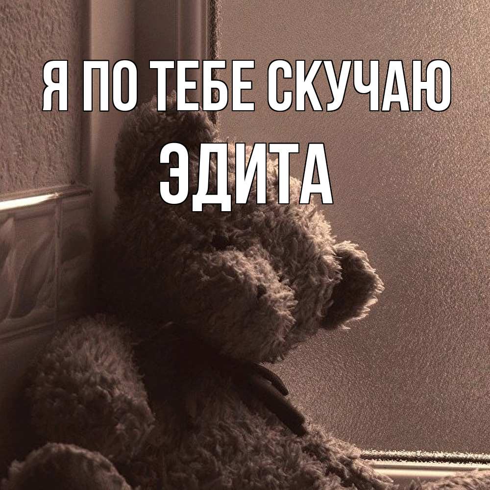 Открытка на каждый день с именем, Эдита Я по тебе скучаю скучаем тут Прикольная открытка с пожеланием онлайн скачать бесплатно 