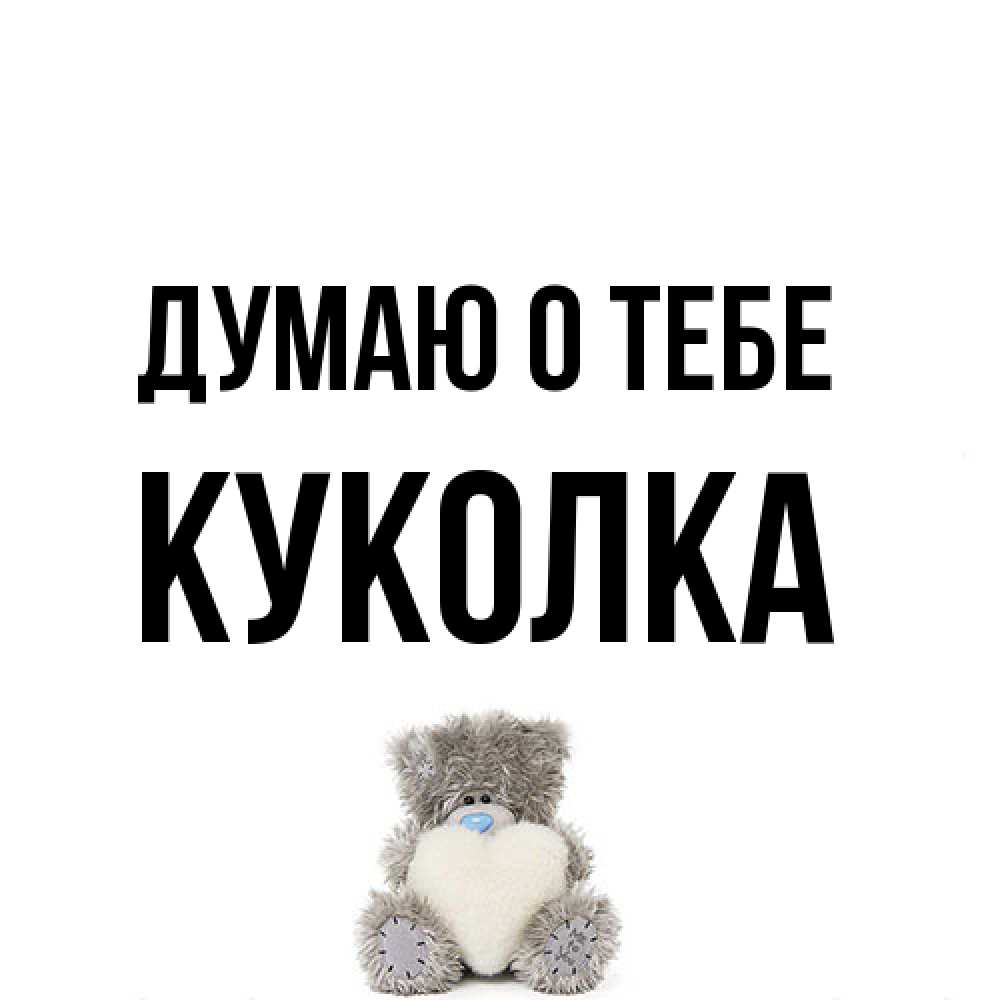 Открытка на каждый день с именем, Куколка Думаю о тебе тедди с сердечком для любимой Прикольная открытка с пожеланием онлайн скачать бесплатно 