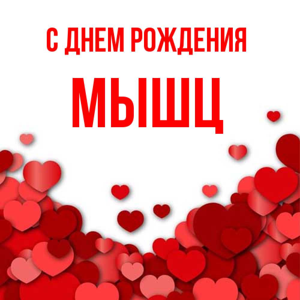 Открытка на каждый день с именем, Мышц С днем рождения много красных сердечек о любви Прикольная открытка с пожеланием онлайн скачать бесплатно 