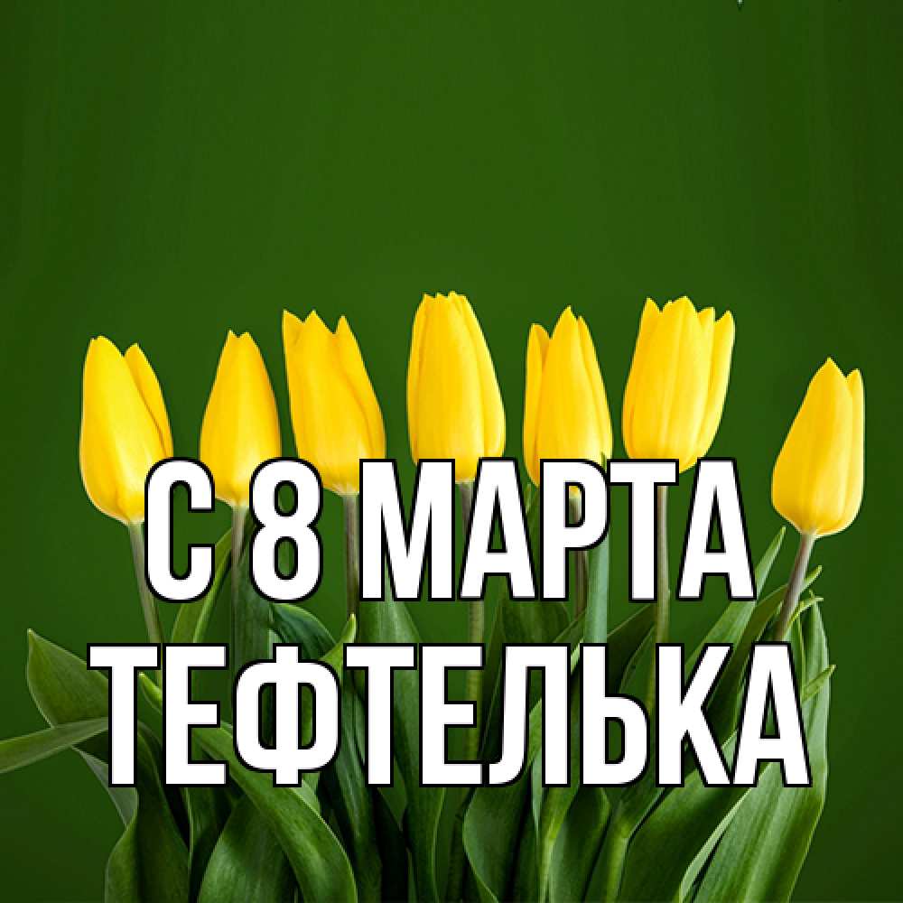 Открытка на каждый день с именем, тефтелька C 8 МАРТА желтого цвета 3 Прикольная открытка с пожеланием онлайн скачать бесплатно 