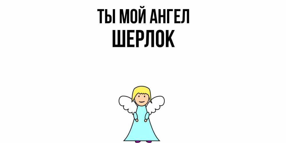 Открытка на каждый день с именем, Шерлок Ты мой ангел ангел Прикольная открытка с пожеланием онлайн скачать бесплатно 