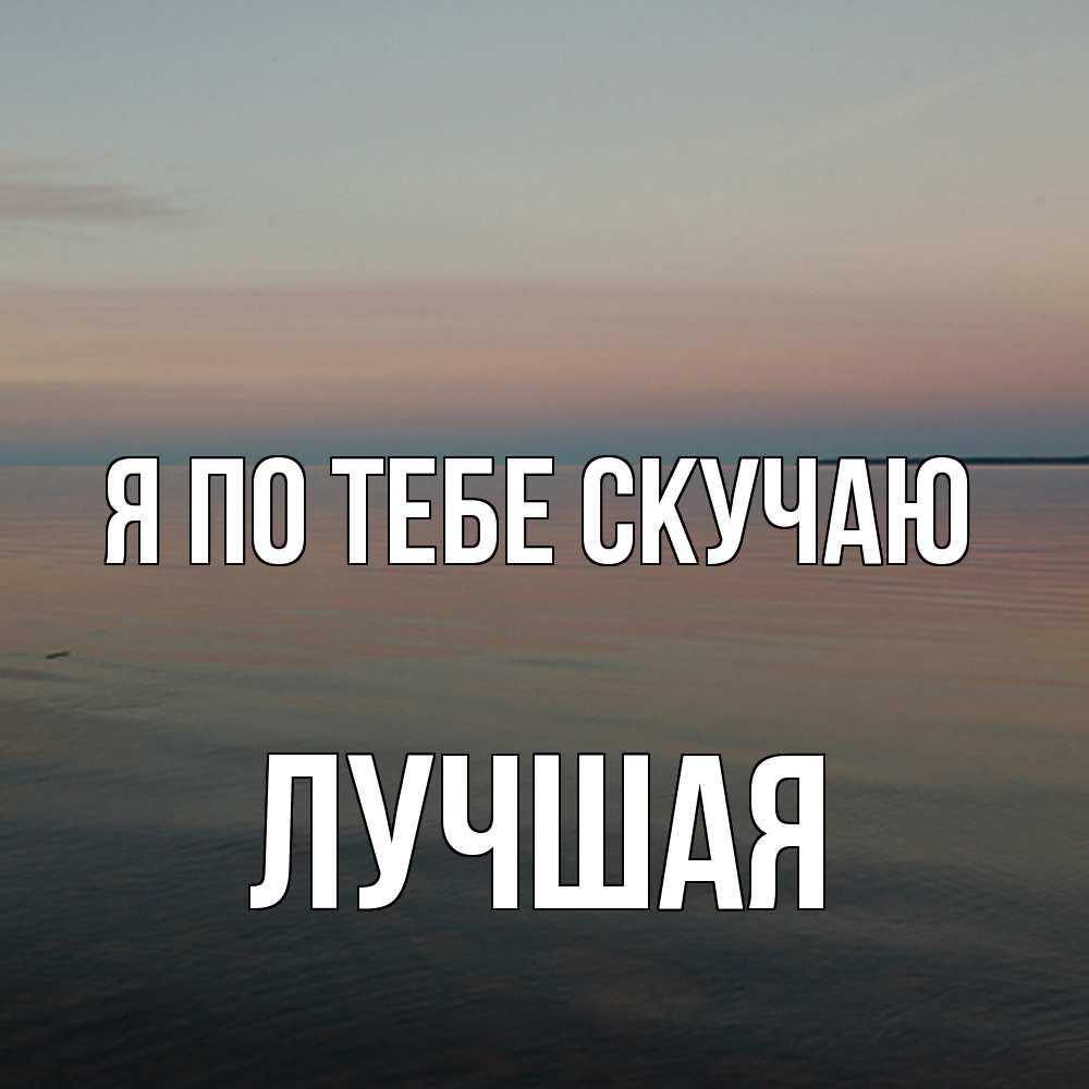 Открытка на каждый день с именем, Лучшая Я по тебе скучаю пусто Прикольная открытка с пожеланием онлайн скачать бесплатно 