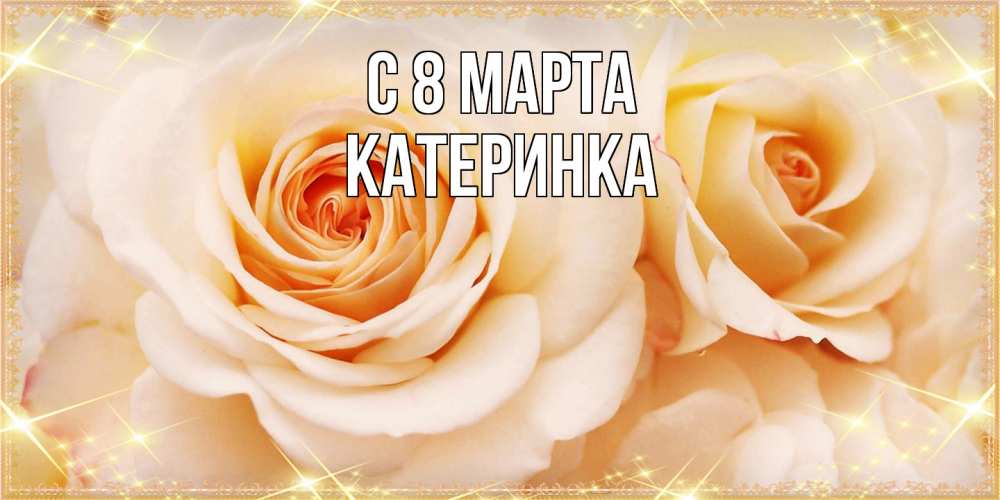 Открытка на каждый день с именем, Катеринка C 8 МАРТА новые открытки для мамы на 8 марта Прикольная открытка с пожеланием онлайн скачать бесплатно 
