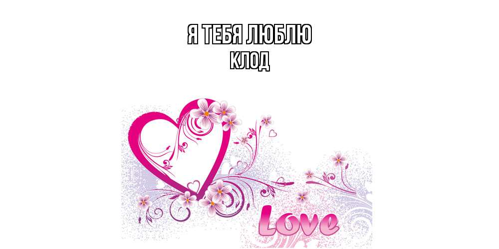 Открытка на каждый день с именем, Клод Я тебя люблю признаюсь тебе в любви Прикольная открытка с пожеланием онлайн скачать бесплатно 