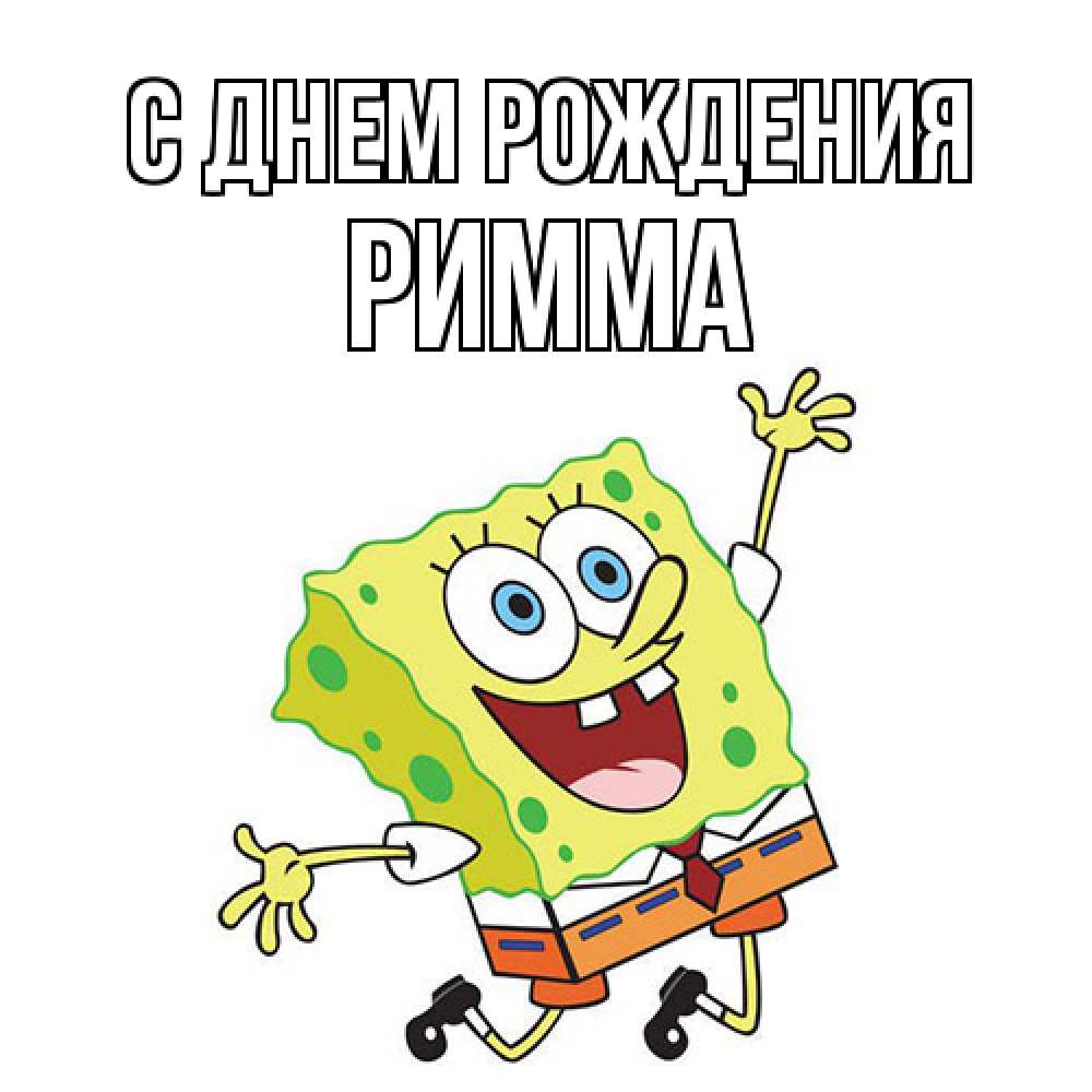 Открытка на каждый день с именем, Римма С днем рождения губка боб Прикольная открытка с пожеланием онлайн скачать бесплатно 