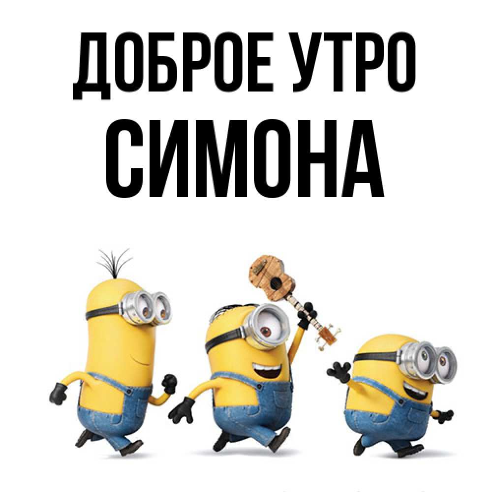 Открытка на каждый день с именем, Симона Доброе утро миньоны и прекрасное утро Прикольная открытка с пожеланием онлайн скачать бесплатно 