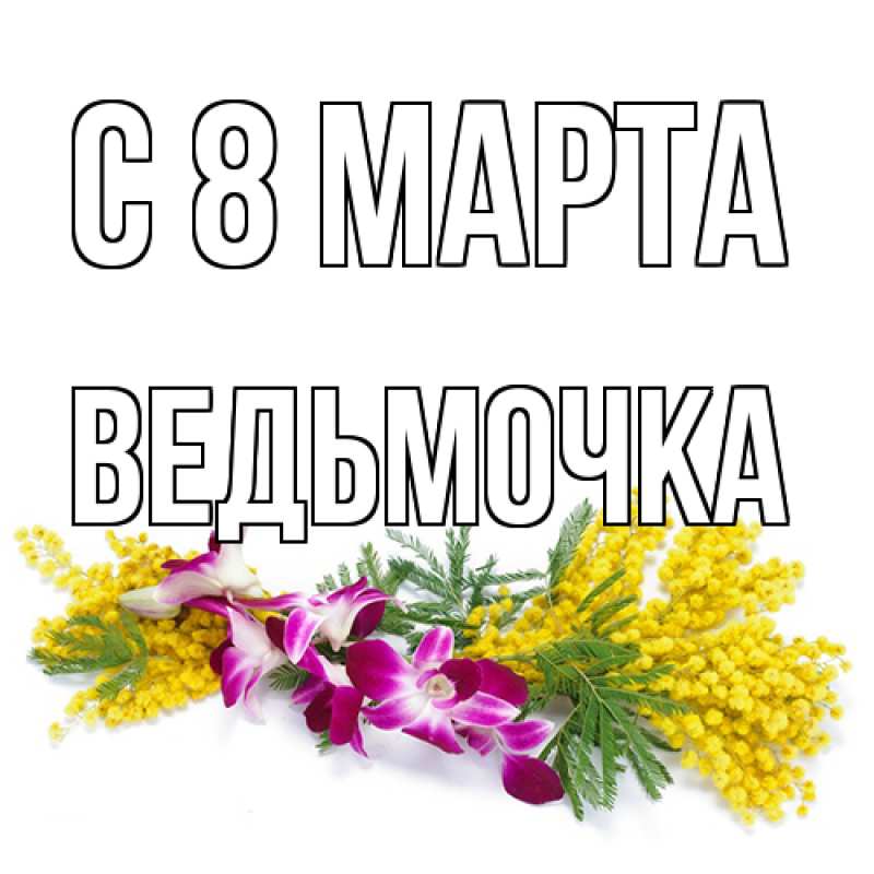 Открытка с именем, Ведьмочка, C 8 МАРТА