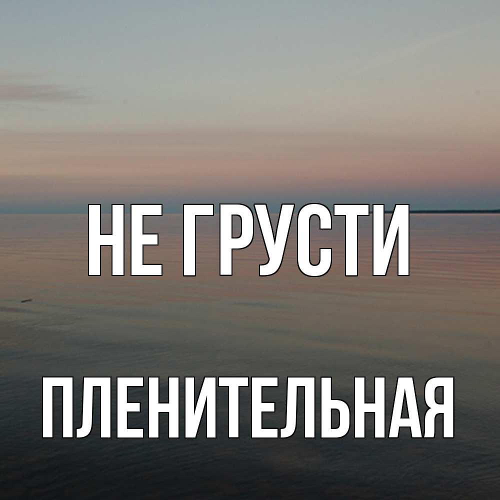 Открытка на каждый день с именем, пленительная Не грусти водная гладь Прикольная открытка с пожеланием онлайн скачать бесплатно 