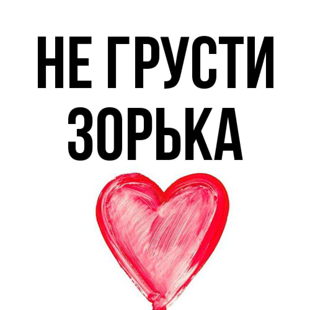 Открытка на каждый день с именем, Зоpька Не грусти сердечко Прикольная открытка с пожеланием онлайн скачать бесплатно 
