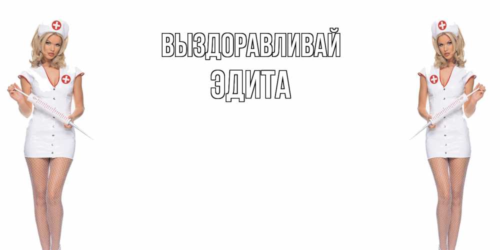 Открытка на каждый день с именем, Эдита Выздоравливай открытки с медсестрой Прикольная открытка с пожеланием онлайн скачать бесплатно 