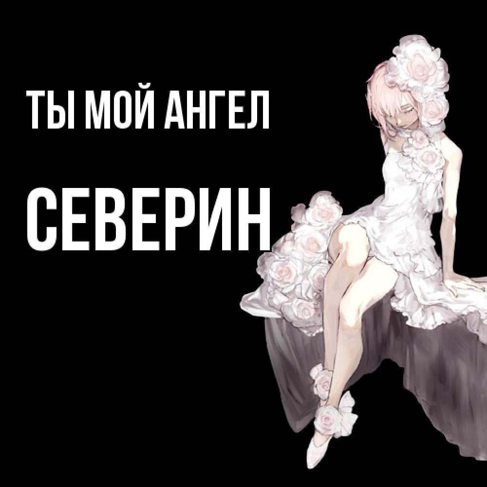 Открытка на каждый день с именем, Северин Ты мой ангел девушка в стиле аниме как ангел Прикольная открытка с пожеланием онлайн скачать бесплатно 