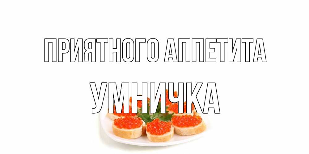Открытка на каждый день с именем, Умничка Приятного аппетита бутерброд,красная икра Прикольная открытка с пожеланием онлайн скачать бесплатно 