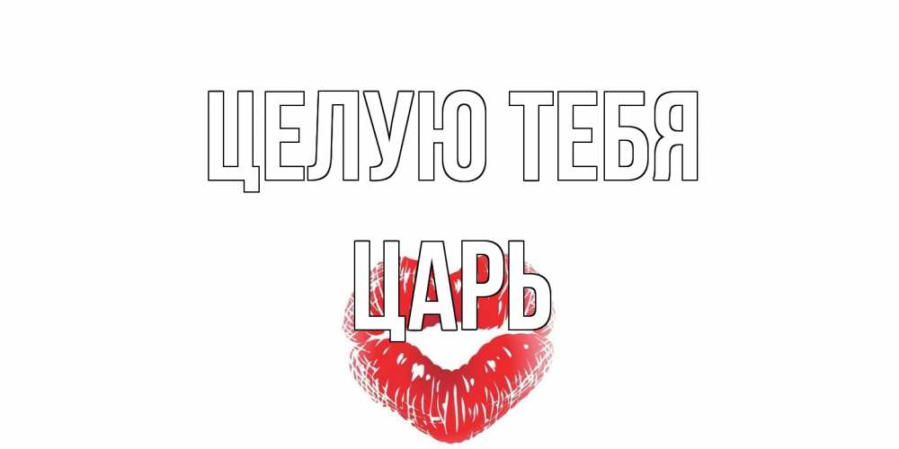 Открытка на каждый день с именем, Царь Целую тебя поцелуй Прикольная открытка с пожеланием онлайн скачать бесплатно 